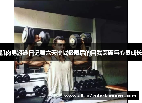 肌肉男游泳日记第六天挑战极限后的自我突破与心灵成长