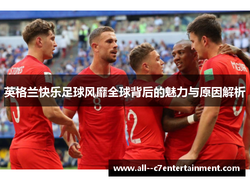 英格兰快乐足球风靡全球背后的魅力与原因解析