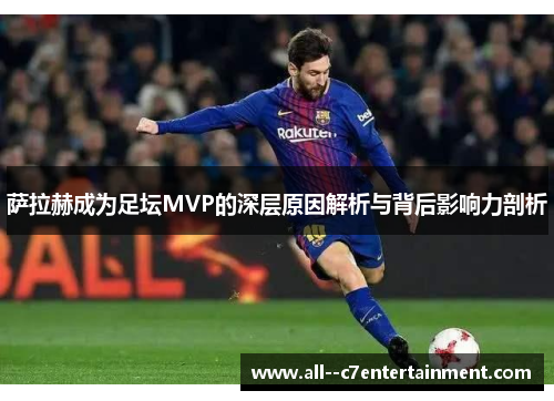 萨拉赫成为足坛MVP的深层原因解析与背后影响力剖析