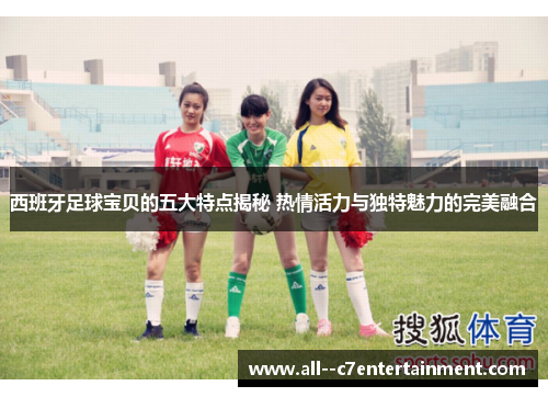 西班牙足球宝贝的五大特点揭秘 热情活力与独特魅力的完美融合