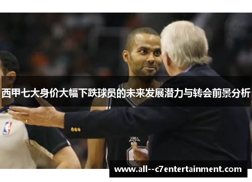 西甲七大身价大幅下跌球员的未来发展潜力与转会前景分析