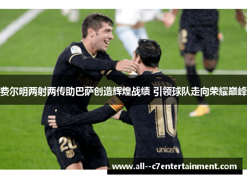 费尔明两射两传助巴萨创造辉煌战绩 引领球队走向荣耀巅峰 费尔明两射两传助巴萨创造辉煌战绩 引领球队走向荣耀巅峰