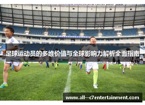 足球运动员的多维价值与全球影响力解析全面指南