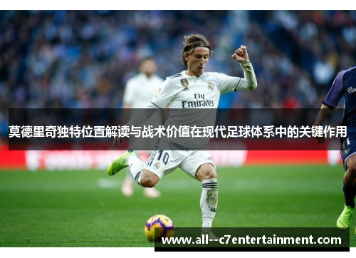 莫德里奇独特位置解读与战术价值在现代足球体系中的关键作用 莫德里奇独特位置解读与战术价值在现代足球体系中的关键作用