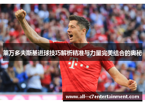 莱万多夫斯基进球技巧解析精准与力量完美结合的奥秘