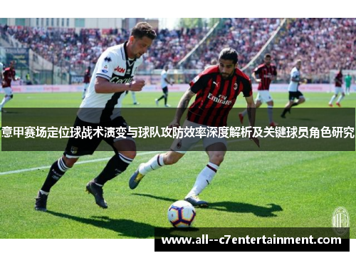 意甲赛场定位球战术演变与球队攻防效率深度解析及关键球员角色研究