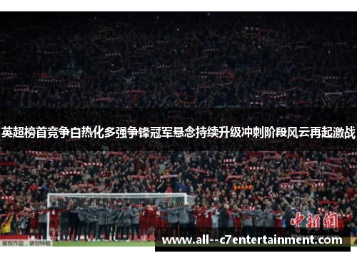 英超榜首竞争白热化多强争锋冠军悬念持续升级冲刺阶段风云再起激战