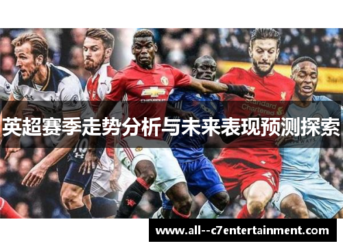 英超赛季走势分析与未来表现预测探索