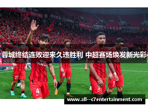 蓉城终结连败迎来久违胜利 中超赛场焕发新光彩