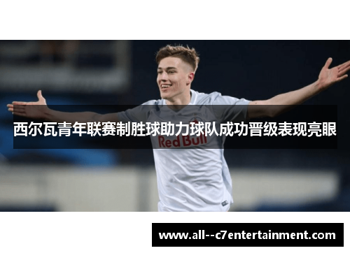 西尔瓦青年联赛制胜球助力球队成功晋级表现亮眼