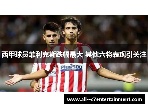 西甲球员菲利克斯跌幅最大 其他六将表现引关注