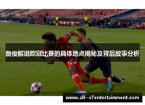 詹俊解说欧冠比赛的具体地点揭秘及背后故事分析
