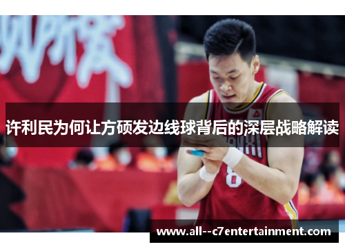 许利民为何让方硕发边线球背后的深层战略解读