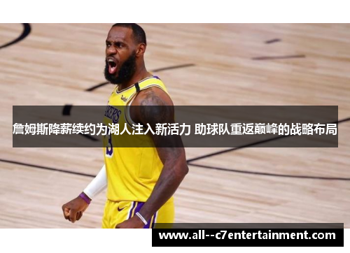 詹姆斯降薪续约为湖人注入新活力 助球队重返巅峰的战略布局