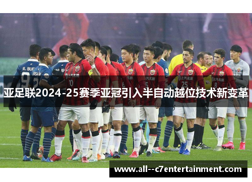 亚足联2024-25赛季亚冠引入半自动越位技术新变革