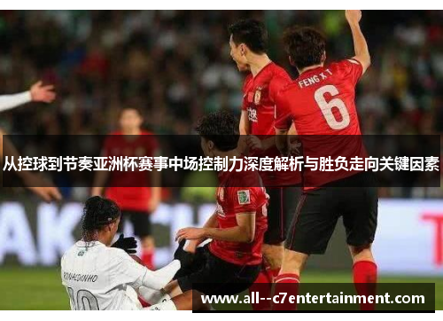 从控球到节奏亚洲杯赛事中场控制力深度解析与胜负走向关键因素