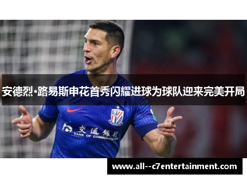 安德烈·路易斯申花首秀闪耀进球为球队迎来完美开局