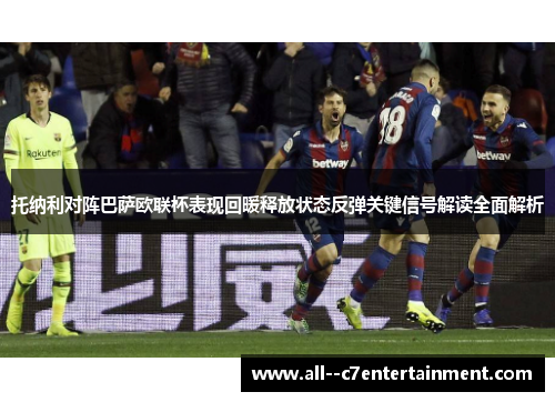托纳利对阵巴萨欧联杯表现回暖释放状态反弹关键信号解读全面解析 托纳利对阵巴萨欧联杯表现回暖释放状态反弹关键信号解读全面解析