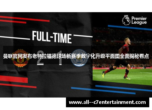 曼联官网发布老特拉福德球场新赛季数字化升级平面图全面揭秘看点 曼联官网发布老特拉福德球场新赛季数字化升级平面图全面揭秘看点