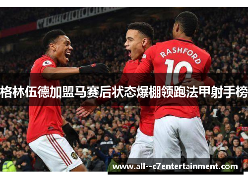 格林伍德加盟马赛后状态爆棚领跑法甲射手榜