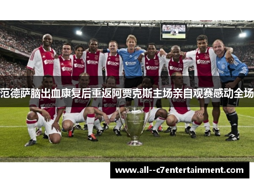 范德萨脑出血康复后重返阿贾克斯主场亲自观赛感动全场 范德萨脑出血康复后重返阿贾克斯主场亲自观赛感动全场