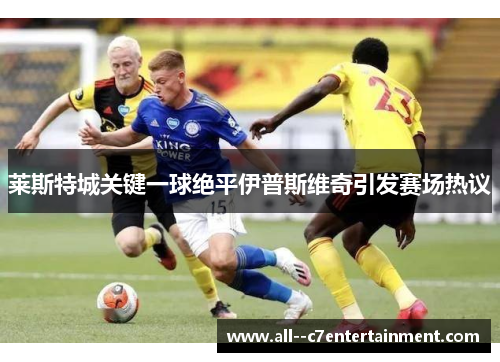 莱斯特城关键一球绝平伊普斯维奇引发赛场热议