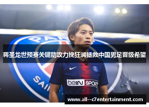 蒋圣龙世预赛关键助攻力挽狂澜拯救中国男足晋级希望