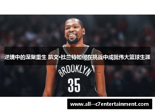 逆境中的涅槃重生 凯文·杜兰特如何在挑战中成就伟大篮球生涯 逆境中的涅槃重生 凯文·杜兰特如何在挑战中成就伟大篮球生涯
