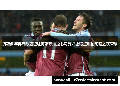 沉寂多年再启欧冠征途阿斯顿维拉书写复兴史诗点燃伯明翰之夜荣耀 沉寂多年再启欧冠征途阿斯顿维拉书写复兴史诗点燃伯明翰之夜荣耀
