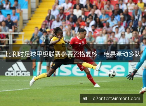比利时足球甲级联赛参赛资格复核，结果牵动多队